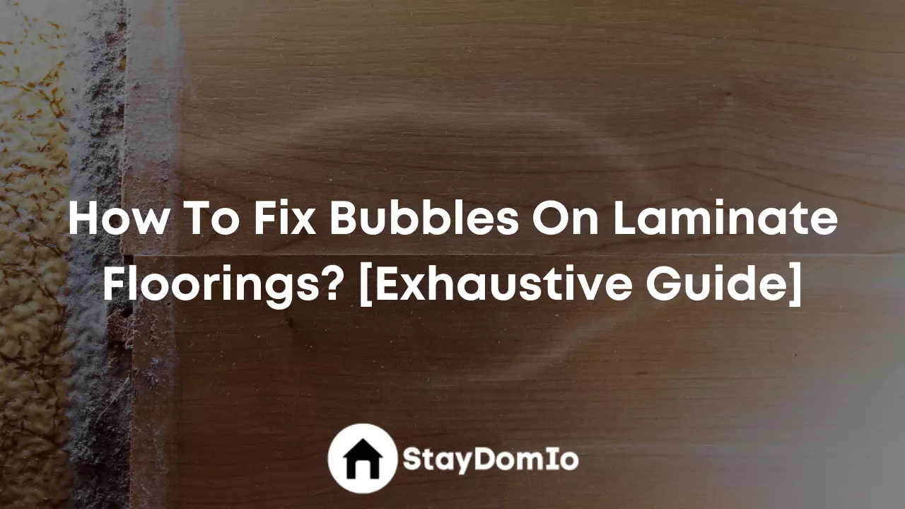 How To Fix Bubbles On Laminate Floorings? [Exhaustive Guide]