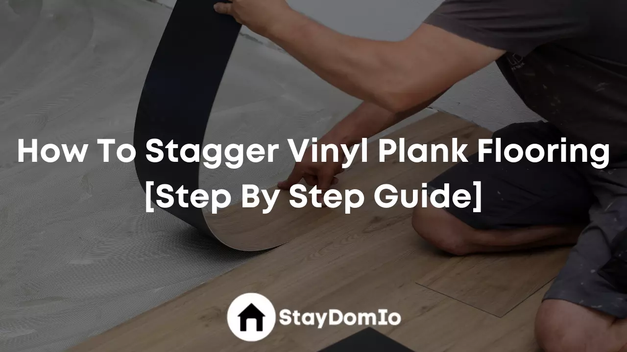 How To Stagger Vinyl Plank Flooring [Step By Step Guide]