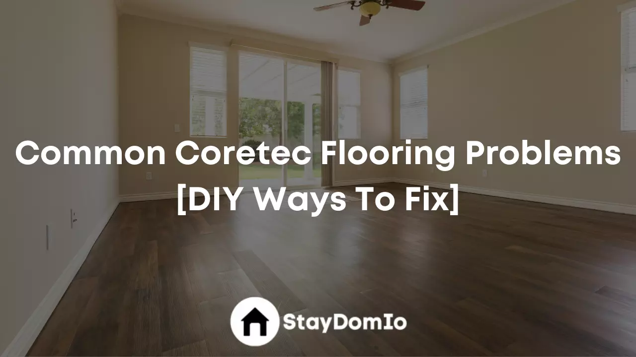 Common Coretec Flooring Problems [DIY Ways To Fix]