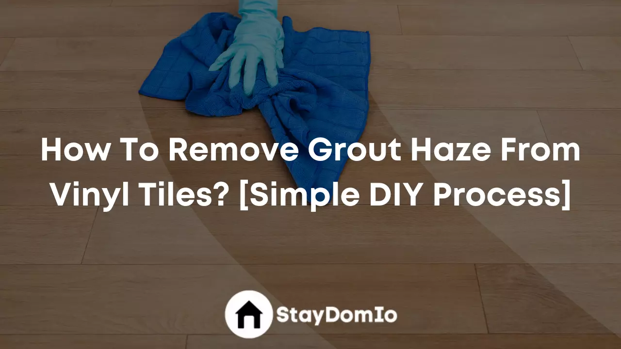 How To Remove Grout Haze From Vinyl Tiles? [Simple DIY Process]